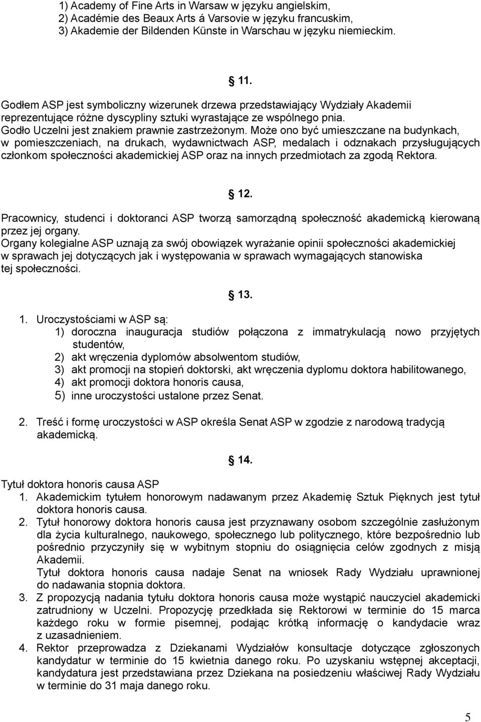 Może ono być umieszczane na budynkach, w pomieszczeniach, na drukach, wydawnictwach ASP, medalach i odznakach przysługujących członkom społeczności akademickiej ASP oraz na innych przedmiotach za