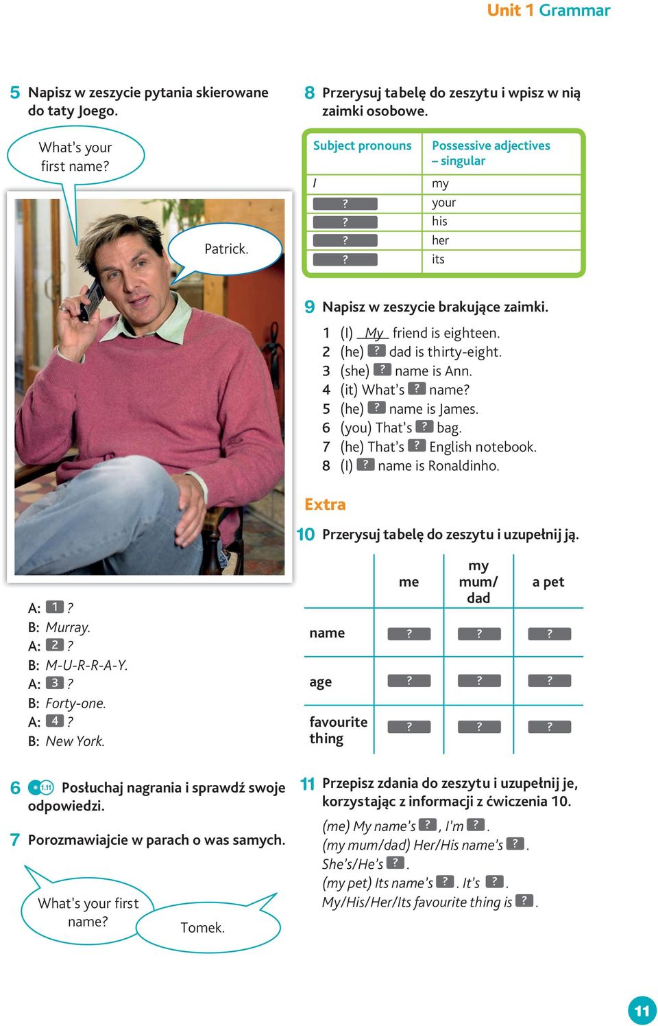 4 (it) What s name 5 (he) name is James. 6 (you) That s bag. 7 (he) That s English notebook. 8 (I) name is Ronaldinho. Extra 10 Przerysuj tabelę do zeszytu i uzupełnij ją. A: 1 B: Murray.