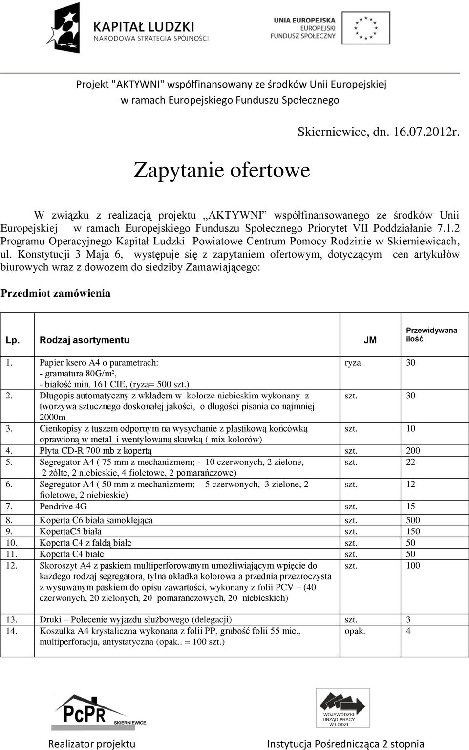 Rodzaj asortymentu JM Przewidywana ilość 1. Papier ksero A4 o parametrach: ryza 30 - gramatura 80G/m², - białość min. 161 CIE, (ryza= 500 szt.) 2.