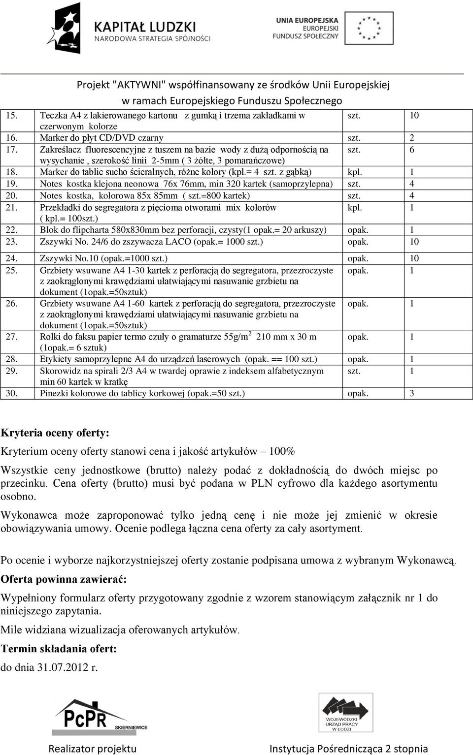 = 4 szt. z gąbką) kpl. 1 19. Notes kostka klejona neonowa 76x 76mm, min 320 kartek (samoprzylepna) szt. 4 20. Notes kostka, kolorowa 85x 85mm ( szt.=800 kartek) szt. 4 21.