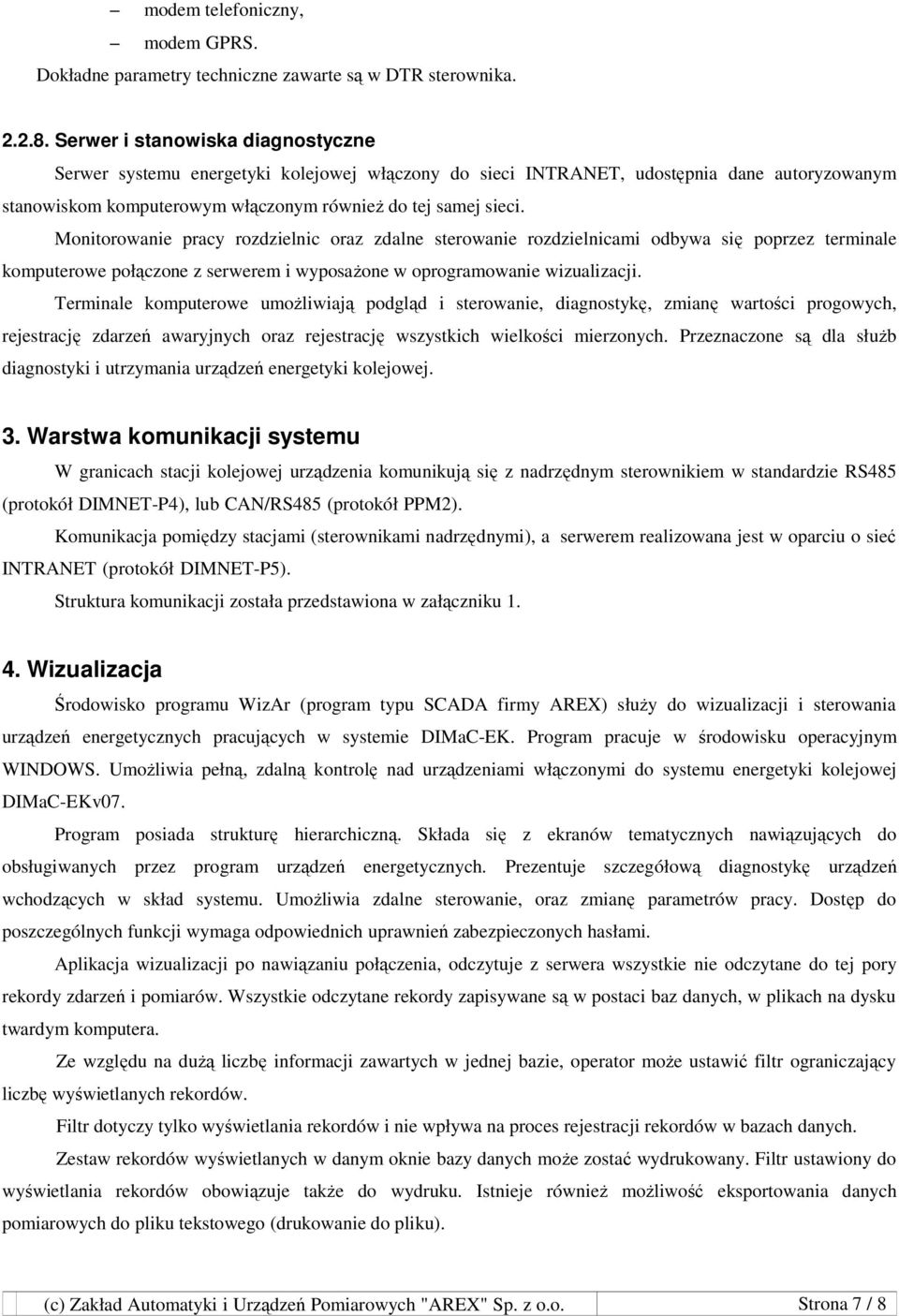 Monitorowanie pracy rozdzielnic oraz zdalne sterowanie rozdzielnicami odbywa się poprzez terminale komputerowe połączone z serwerem i wyposaŝone w oprogramowanie wizualizacji.