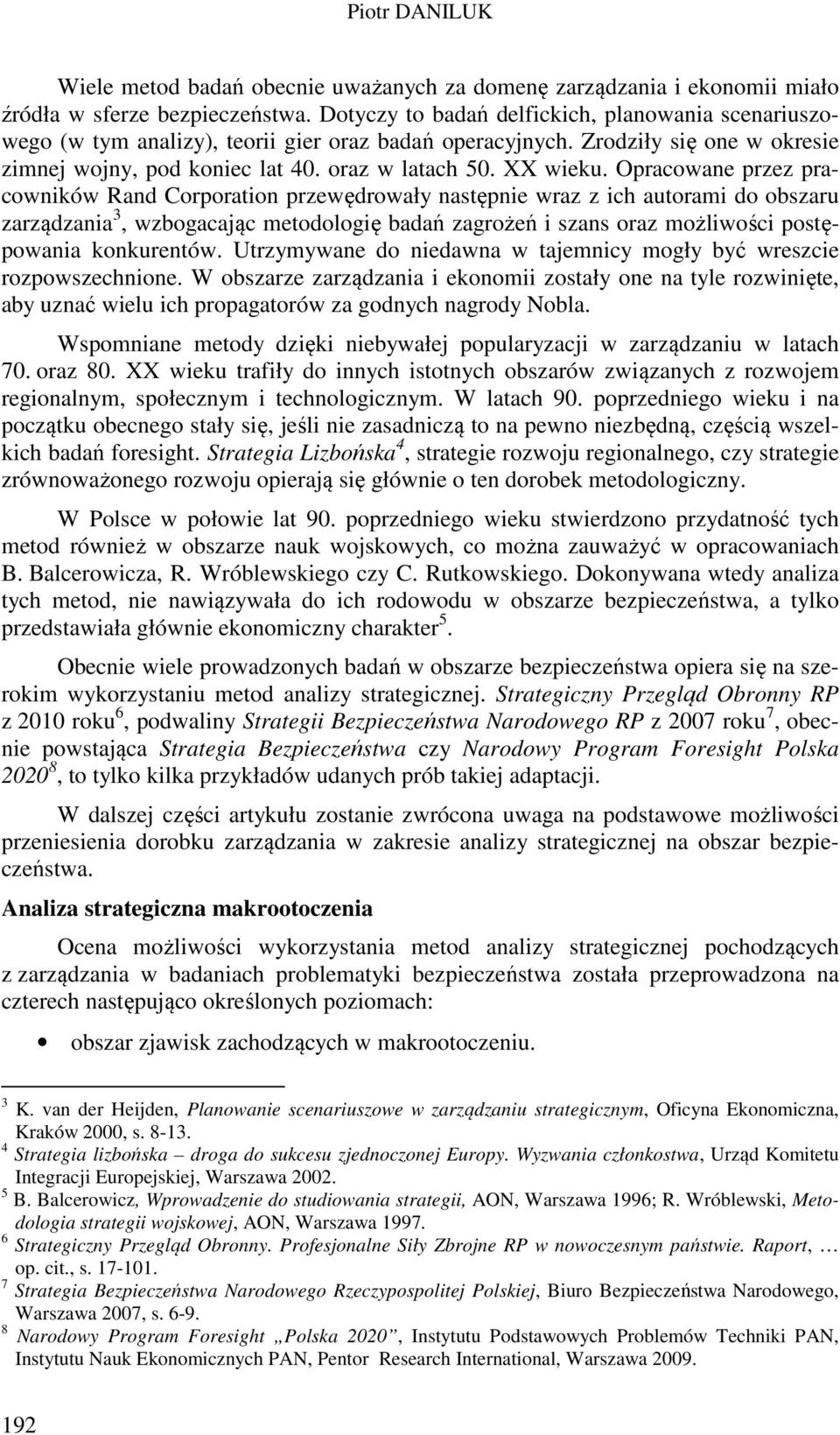 Opracowane przez pracowników Rand Corporation przewędrowały następnie wraz z ich autorami do obszaru zarządzania 3, wzbogacając metodologię badań zagrożeń i szans oraz możliwości postępowania