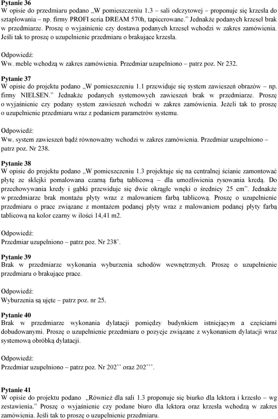 meble wchodzą w zakres zamówienia. Przedmiar uzupełniono patrz poz. Nr 232. Pytanie 37 W opisie do projektu podano W pomieszczeniu 1.1 przewiduje się system zawieszeń obrazów np. firmy NIELSEN.