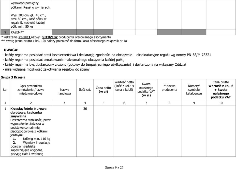 0) należy przenieść do formularza ofertowego załącznik nr a UWAGA: - każdy regał ma posiadać atest bezpieczeństwa i deklarację zgodności na obciążenie eksploatacyjne regału wg normy PN-88/M-7832 -