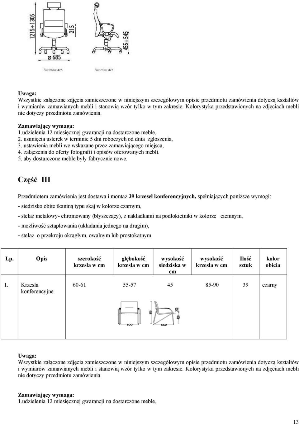 usunięcia usterek w terminie 5 dni roboczych od dnia zgłoszenia, 3. ustawienia mebli we wskazane przez zamawiającego miejsca, 4. załączenia do oferty fotografii i opisów oferowanych mebli. 5. aby dostarczone meble były fabrycznie nowe.