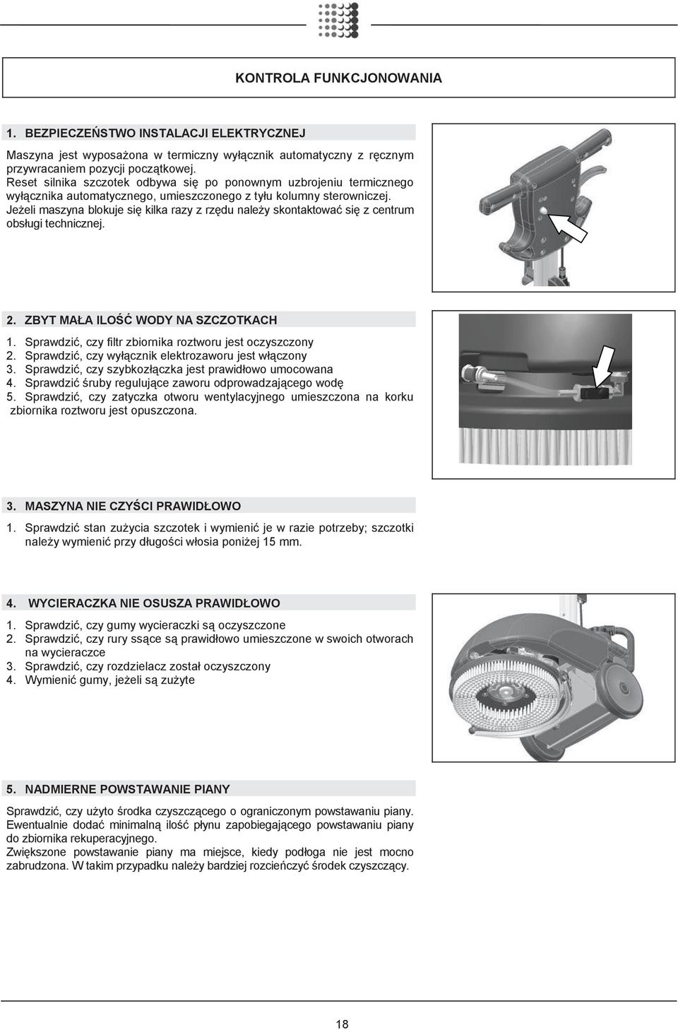 Je eli maszyna blokuje si kilka razy z rz du nale y skontaktowa si z centrum obs ugi technicznej. 2. ZBYT MA A ILO WODY NA SZCZOTKACH 1. Sprawdzi, czy filtr zbiornika roztworu jest oczyszczony 2.