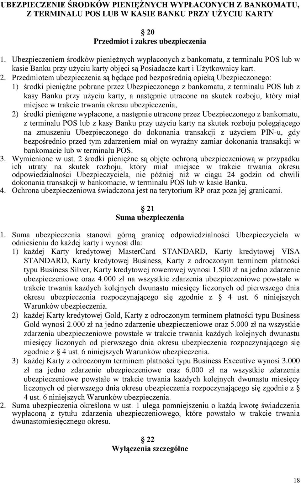 Przedmiotem ubezpieczenia są będące pod bezpośrednią opieką Ubezpieczonego: 1) środki pieniężne pobrane przez Ubezpieczonego z bankomatu, z terminalu POS lub z kasy Banku przy użyciu karty, a