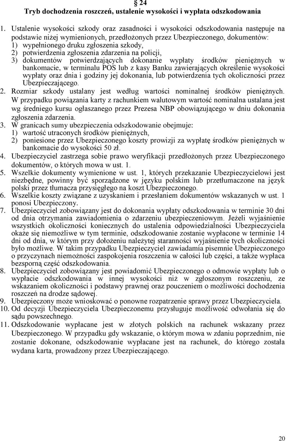 szkody, 2) potwierdzenia zgłoszenia zdarzenia na policji, 3) dokumentów potwierdzających dokonanie wypłaty środków pieniężnych w bankomacie, w terminalu POS lub z kasy Banku zawierających określenie