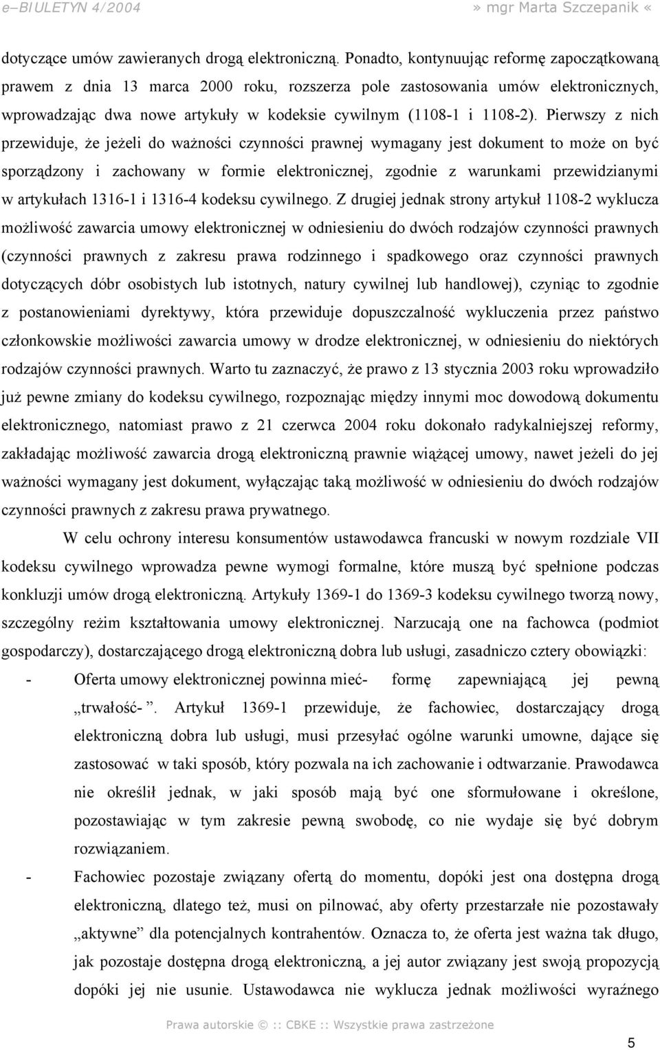 Pierwszy z nich przewiduje, że jeżeli do ważności czynności prawnej wymagany jest dokument to może on być sporządzony i zachowany w formie elektronicznej, zgodnie z warunkami przewidzianymi w