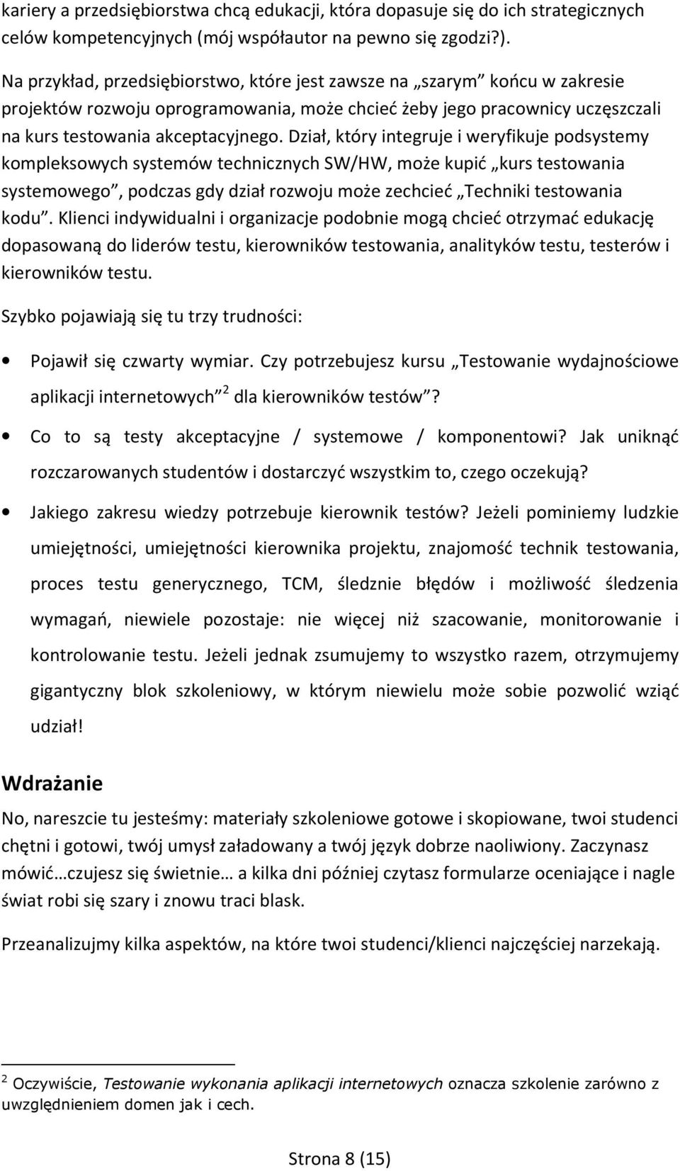 Dział, który integruje i weryfikuje podsystemy kompleksowych systemów technicznych SW/HW, może kupić kurs testowania systemowego, podczas gdy dział rozwoju może zechcieć Techniki testowania kodu.