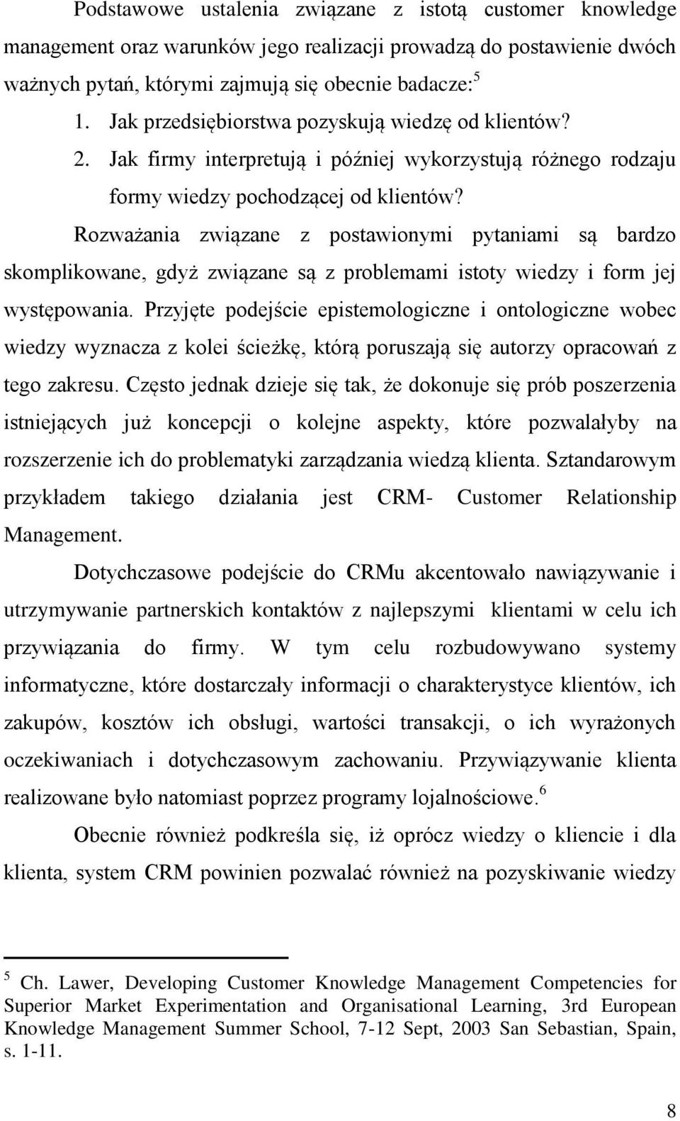 Rozważania związane z postawionymi pytaniami są bardzo skomplikowane, gdyż związane są z problemami istoty wiedzy i form jej występowania.