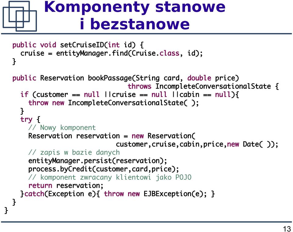 null){ throw new IncompleteConversationalState( ); try { // Nowy komponent Reservation reservation = new Reservation( customer,cruise,cabin,price,new Date(