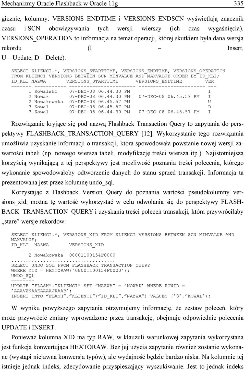 *, VERSIONS_STARTTIME, VERSIONS_ENDTIME, VERSIONS_OPERATION FROM KLIENCI VERSIONS BETWEEN SCN MINVALUE AND MAXVALUE ORDER BY ID_KLI; ID_KLI NAZWA VERSIONS_STARTTIME VERSIONS_ENDTIME VER -------