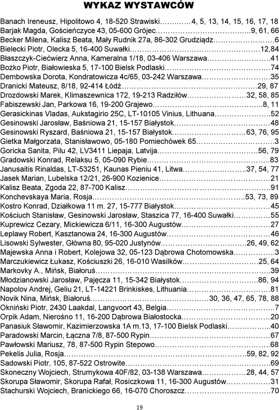 .41 Bożko Piotr, Białowieska 5, 17-100 Bielsk Podlaski.74 Dembowska Dorota, Kondratowicza 4c/65, 03-242 Warszawa.35 Dranicki Mateusz, 8/18, 92-414 Łódź.