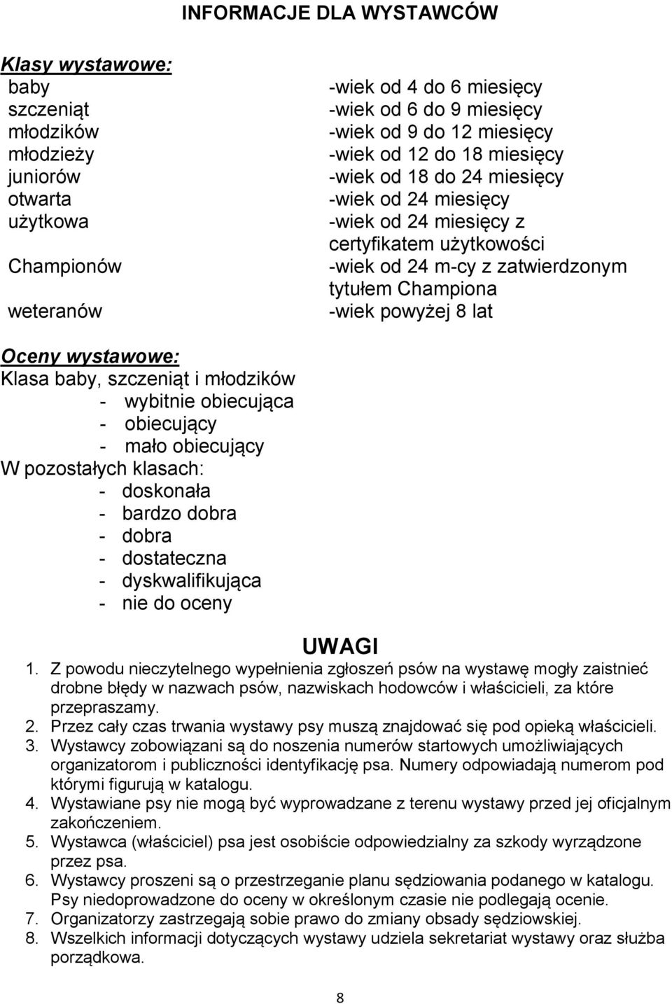 wystawowe: Klasa baby, szczeniąt i młodzików - wybitnie obiecująca - obiecujący - mało obiecujący W pozostałych klasach: - doskonała - bardzo dobra - dobra - dostateczna - dyskwalifikująca - nie do