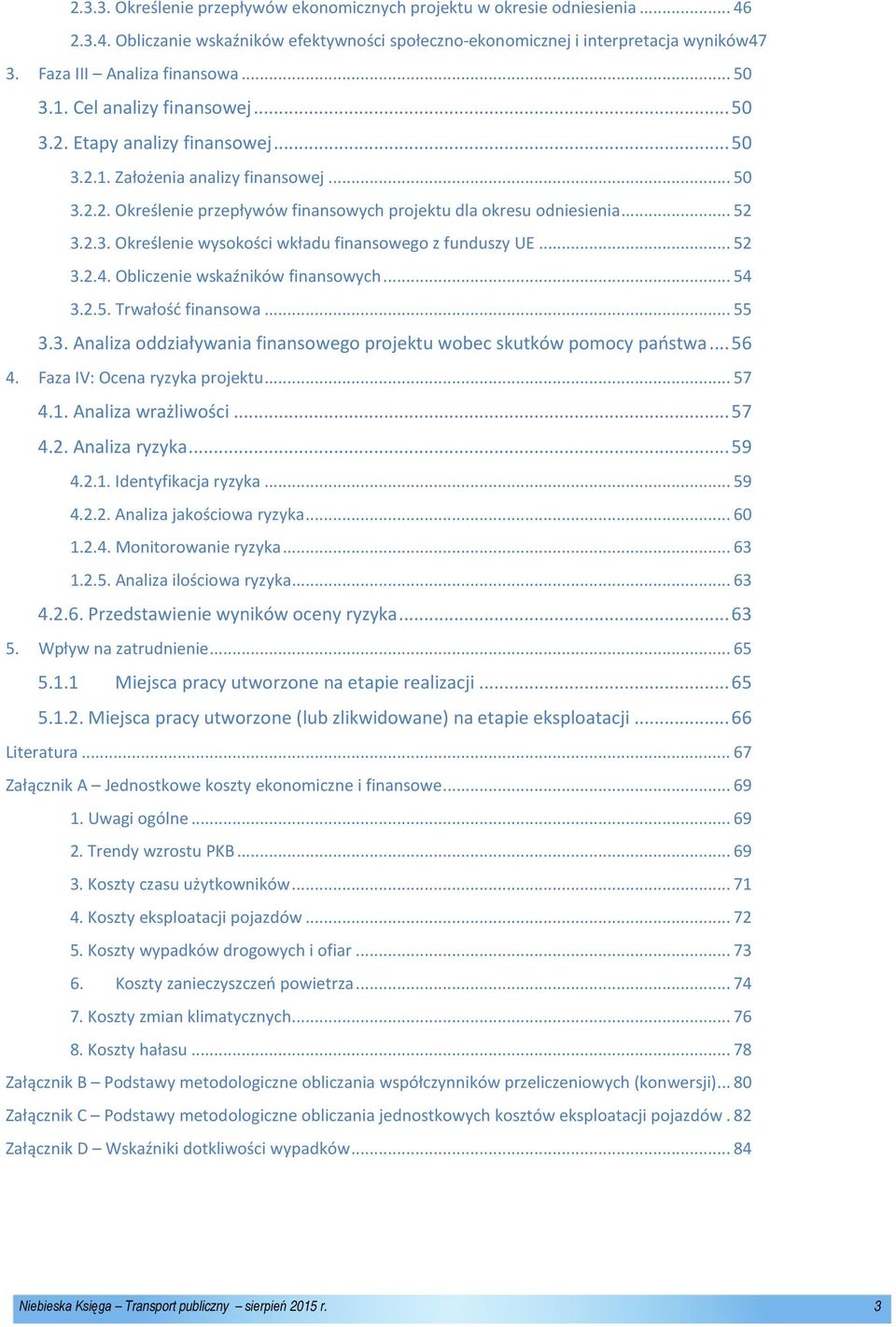 .. 52 3.2.3. Określenie wysokości wkładu finansowego z funduszy UE... 52 3.2.4. Obliczenie wskaźników finansowych... 54 3.2.5. Trwałość finansowa... 55 3.3. Analiza oddziaływania finansowego projektu wobec skutków pomocy państwa.