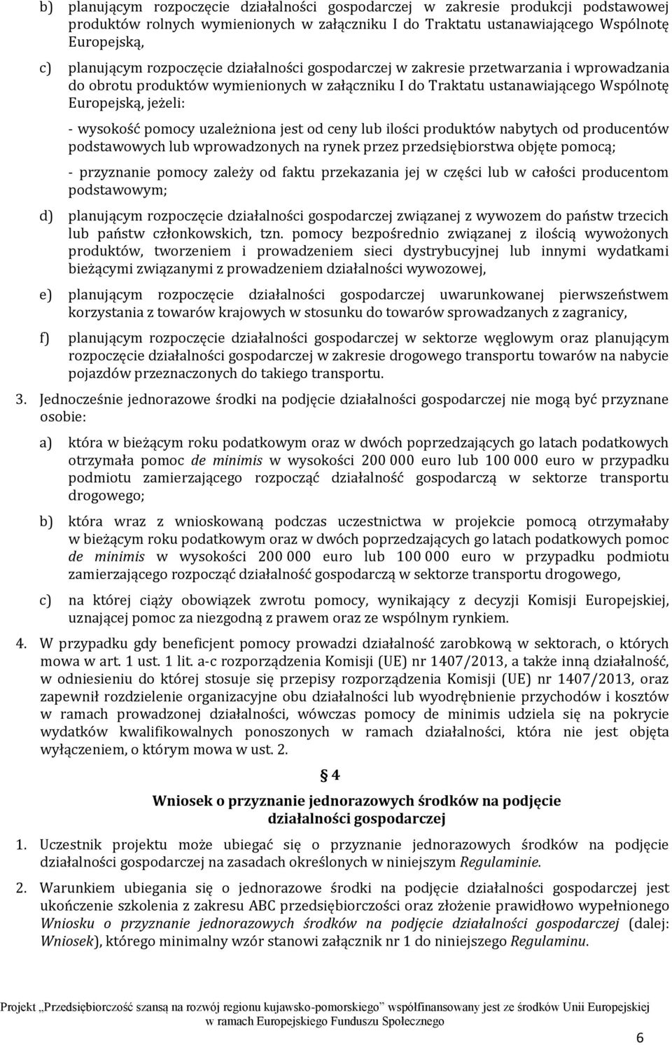 pomocy uzależniona jest od ceny lub ilości produktów nabytych od producentów podstawowych lub wprowadzonych na rynek przez przedsiębiorstwa objęte pomocą; - przyznanie pomocy zależy od faktu