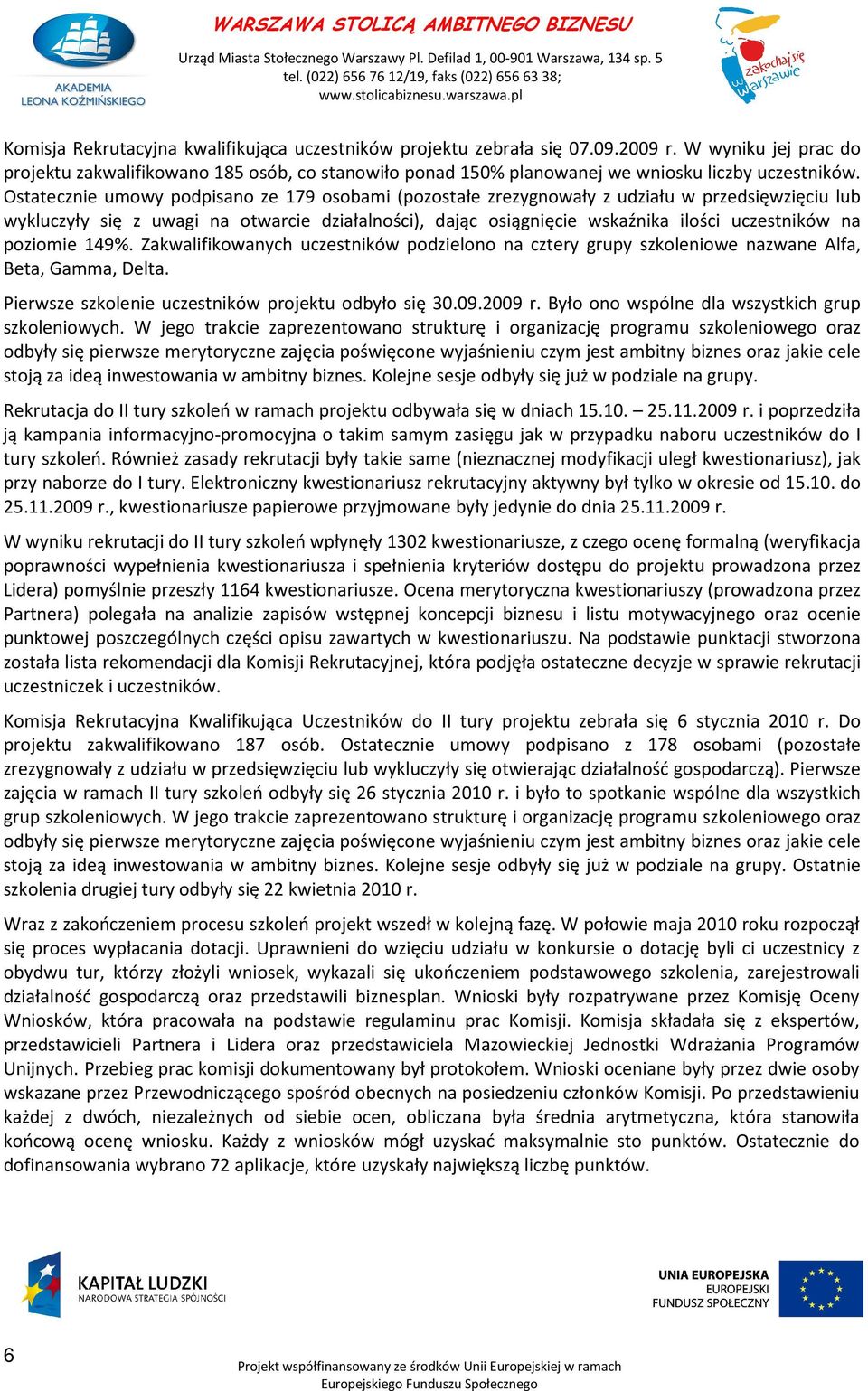 Ostatecznie umowy podpisano ze 179 osobami (pozostałe zrezygnowały z udziału w przedsięwzięciu lub wykluczyły się z uwagi na otwarcie działalności), dając osiągnięcie wskaźnika ilości uczestników na