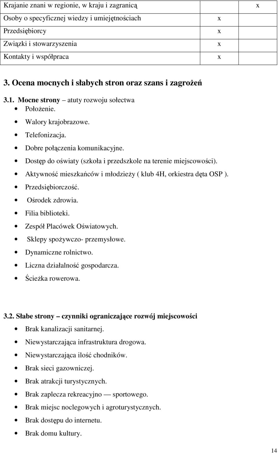 Dostęp do oświaty (szkoła i przedszkole na terenie miejscowości). Aktywność mieszkańców i młodzieŝy ( klub 4H, orkiestra dęta OSP ). Przedsiębiorczość. Ośrodek zdrowia. Filia biblioteki.