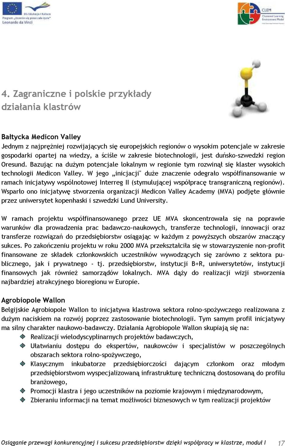 W jego inicjacji" duŝe znaczenie odegrało współfinansowanie w ramach inicjatywy wspólnotowej Interreg II (stymulującej współpracę transgraniczną regionów).