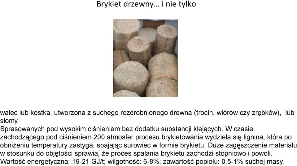 W czasie zachodzącego pod ciśnieniem 200 atmosfer procesu brykietowania wydziela się lignina, która po obniżeniu temperatury zastyga, spajając