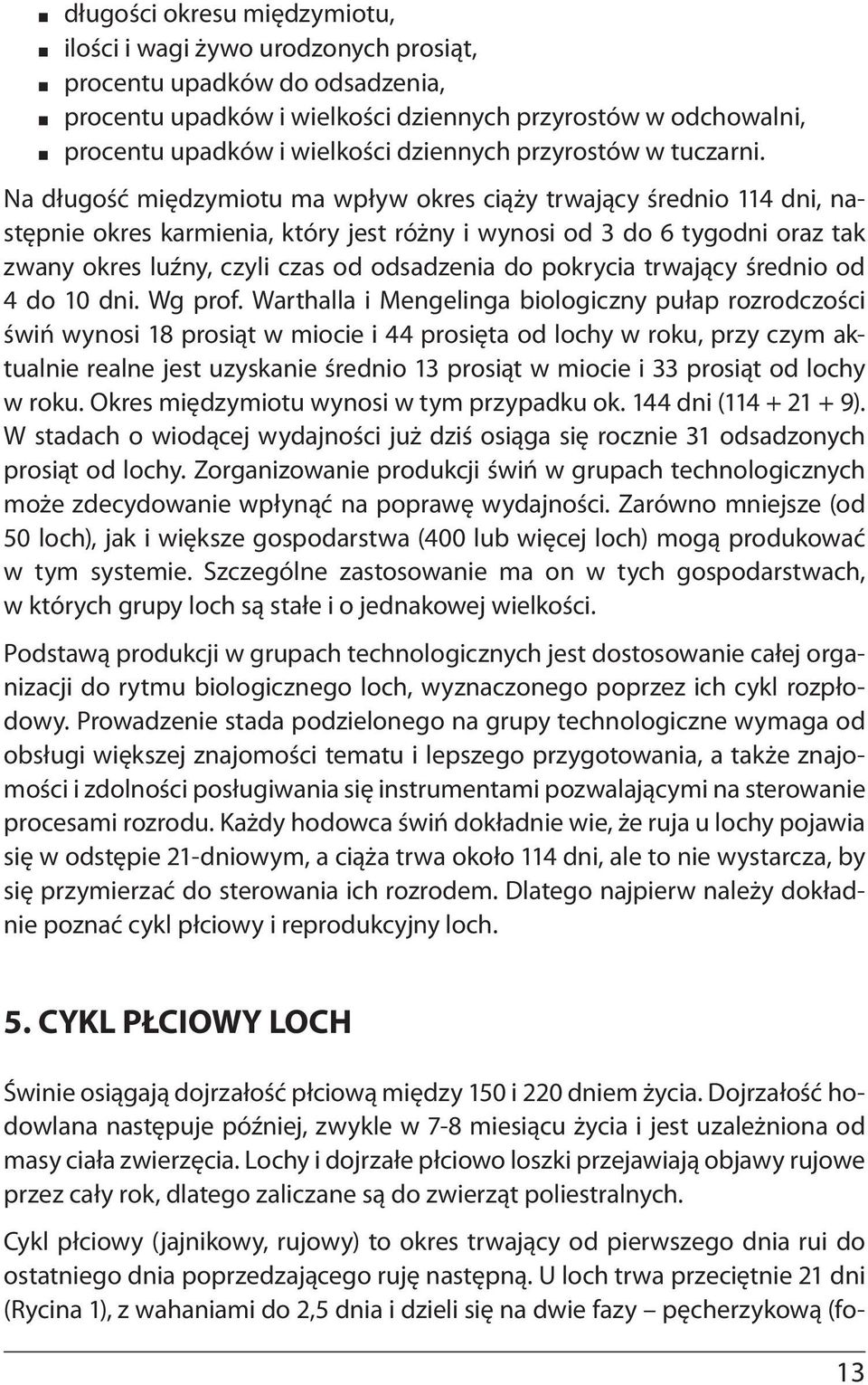 Na długość międzymiotu ma wpływ okres ciąży trwający średnio 114 dni, następnie okres karmienia, który jest różny i wynosi od 3 do 6 tygodni oraz tak zwany okres luźny, czyli czas od odsadzenia do