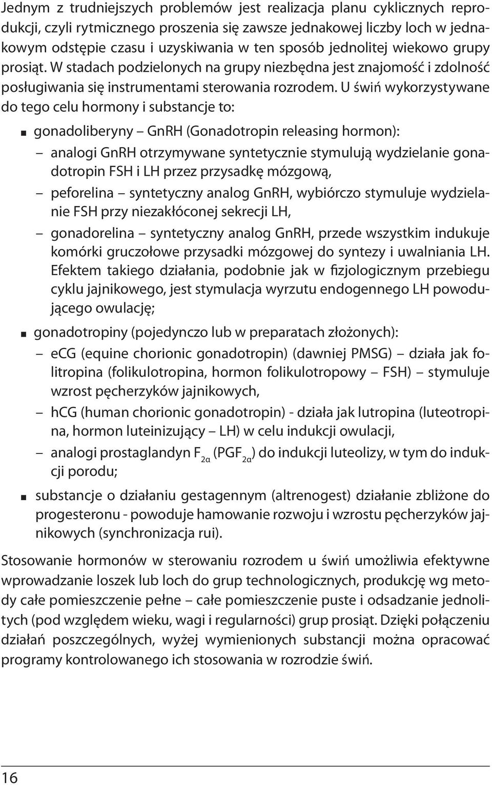 U świń wykorzystywane do tego celu hormony i substancje to: gonadoliberyny GnRH (Gonadotropin releasing hormon): analogi GnRH otrzymywane syntetycznie stymulują wydzielanie gonadotropin FSH i LH