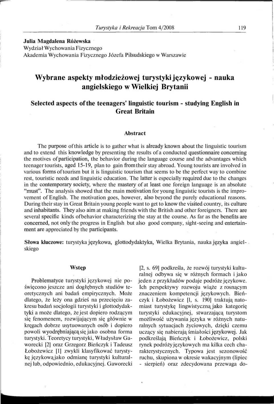 already known about the linguistic tourism and to extend this knowledge by presenting the results of a conducted ąuestionnaire concerning the motives of participation, the behavior during the