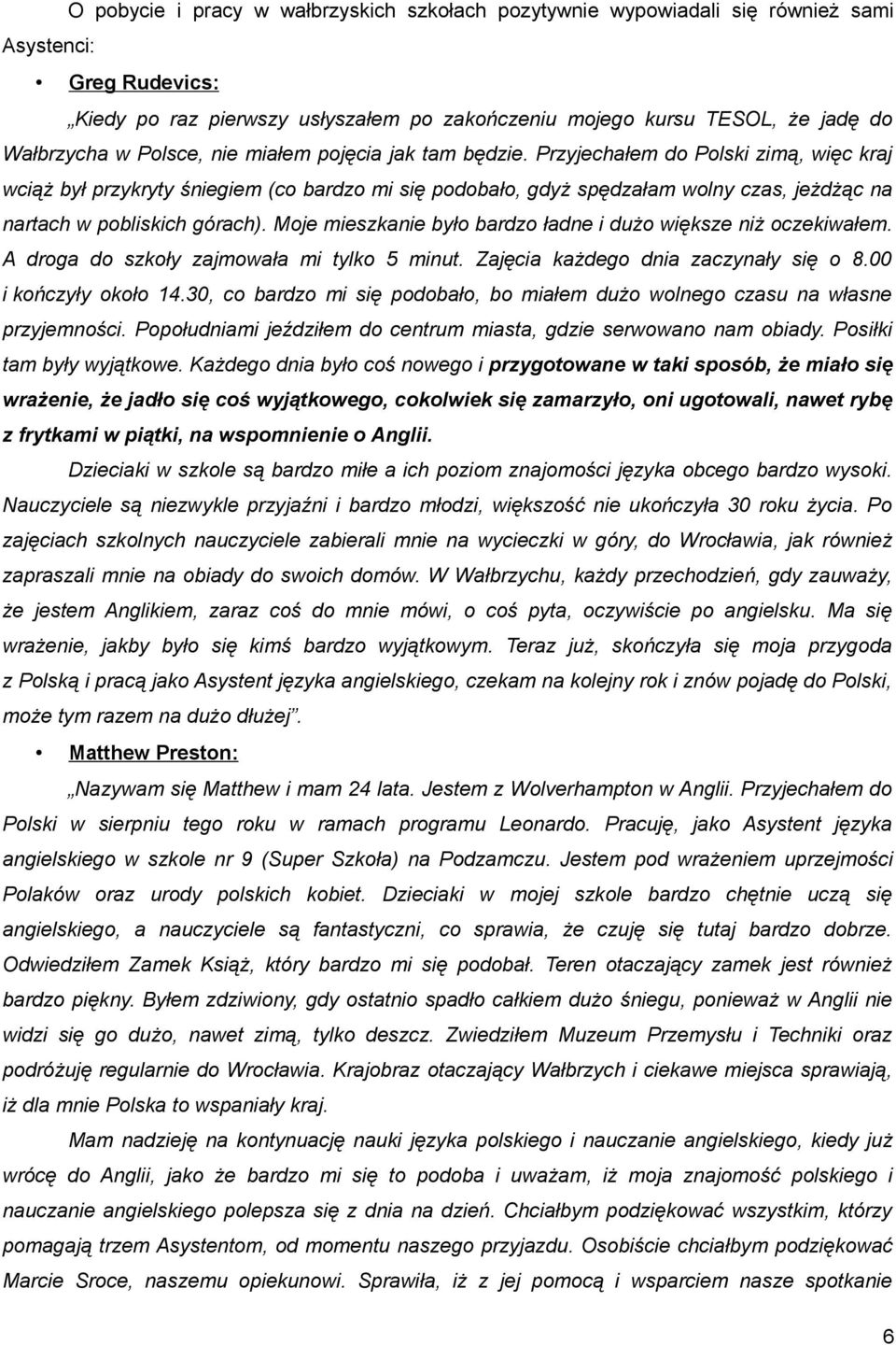 Przyjechałem do Polski zimą, więc kraj wciąż był przykryty śniegiem (co bardzo mi się podobało, gdyż spędzałam wolny czas, jeżdżąc na nartach w pobliskich górach).