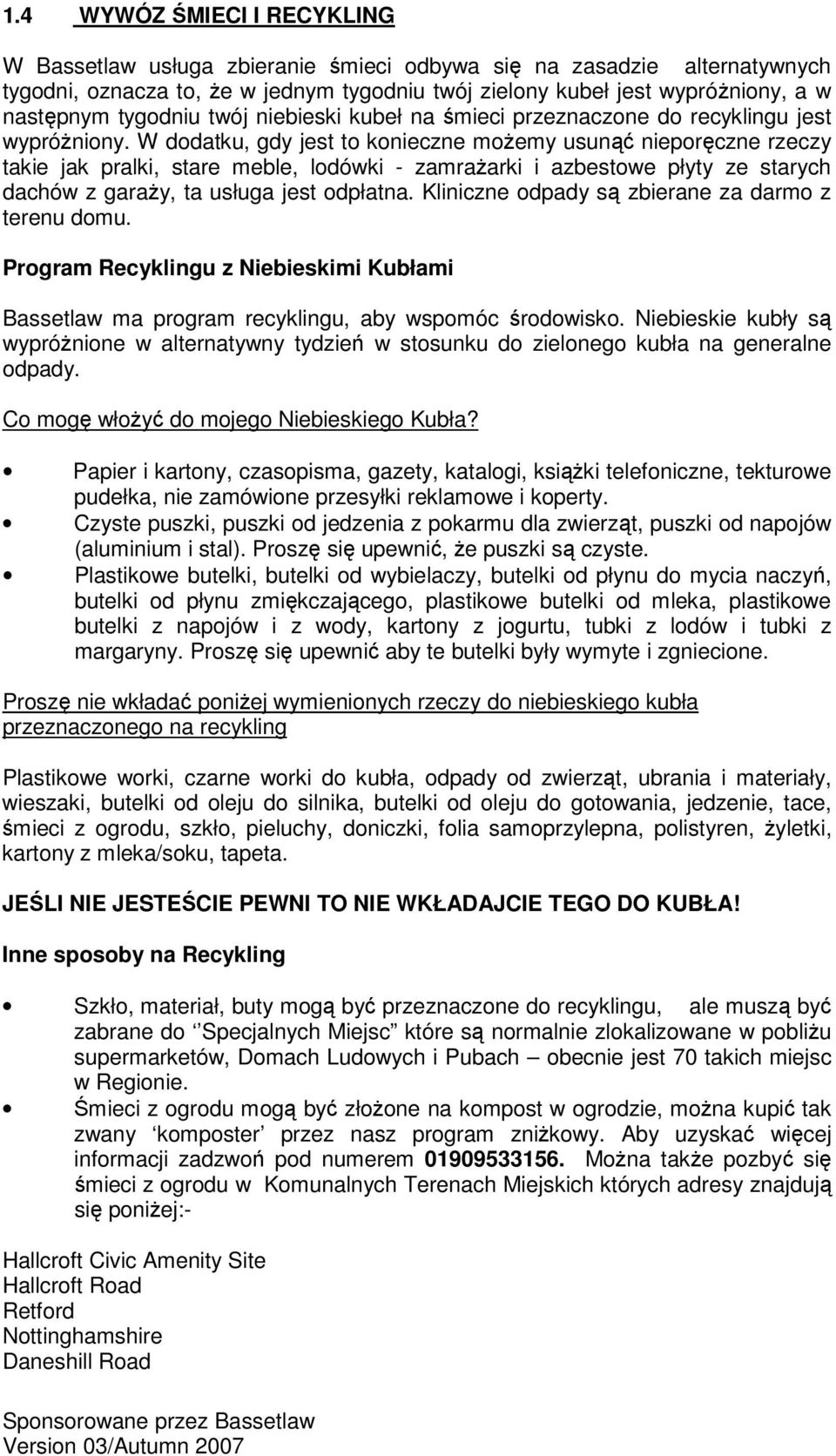 W dodatku, gdy jest to konieczne moŝemy usunąć nieporęczne rzeczy takie jak pralki, stare meble, lodówki - zamraŝarki i azbestowe płyty ze starych dachów z garaŝy, ta usługa jest odpłatna.