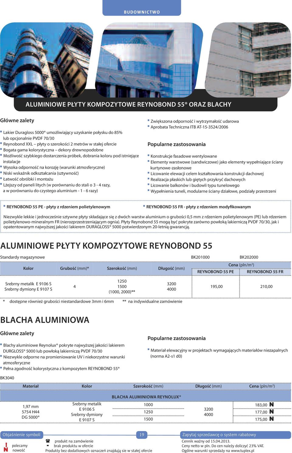 (warunki atmosferyczne) Niski wskaźnik odkształcania (sztywność) Łatwość obróbki i montażu Lżejszy od paneli litych (w porównaniu do stali o 3-4 razy, a w porównaniu do czystego aluminium - 1-6 razy)