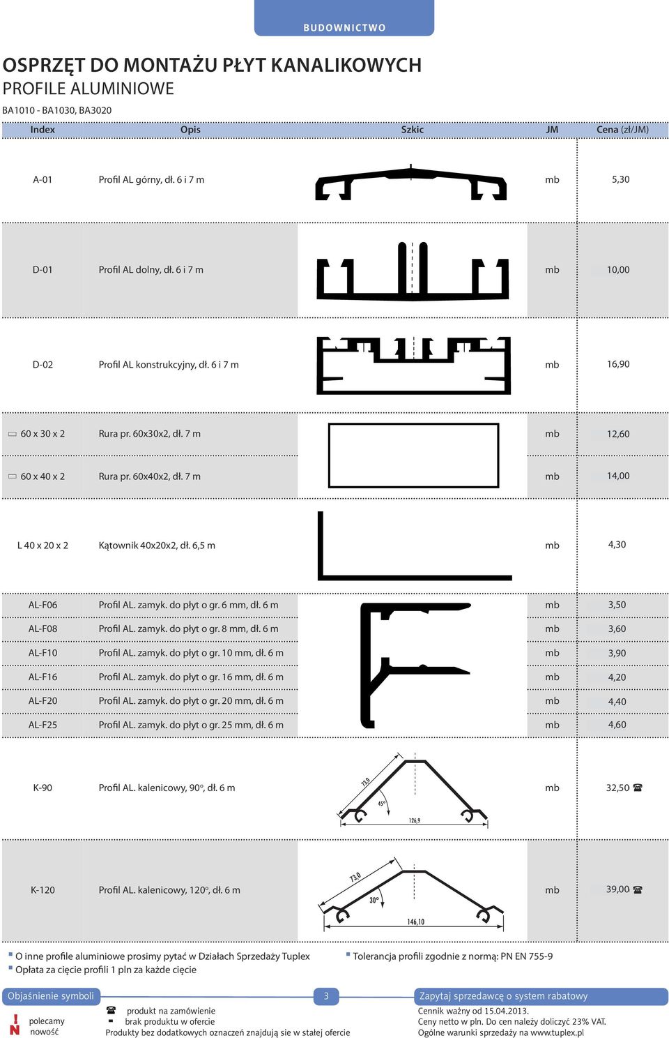 7 m mb 15,00 14,00 L 40 x 20 x 2 Kątownik 40x20x2, dł. 6,5 m mb 4,60 4,30 AL-F06 Profil AL. zamyk. do płyt o gr. 6 mm, dł. 6 m mb 3,90 3,50 AL-F08 Profil AL. zamyk. do płyt o gr. 8 mm, dł.