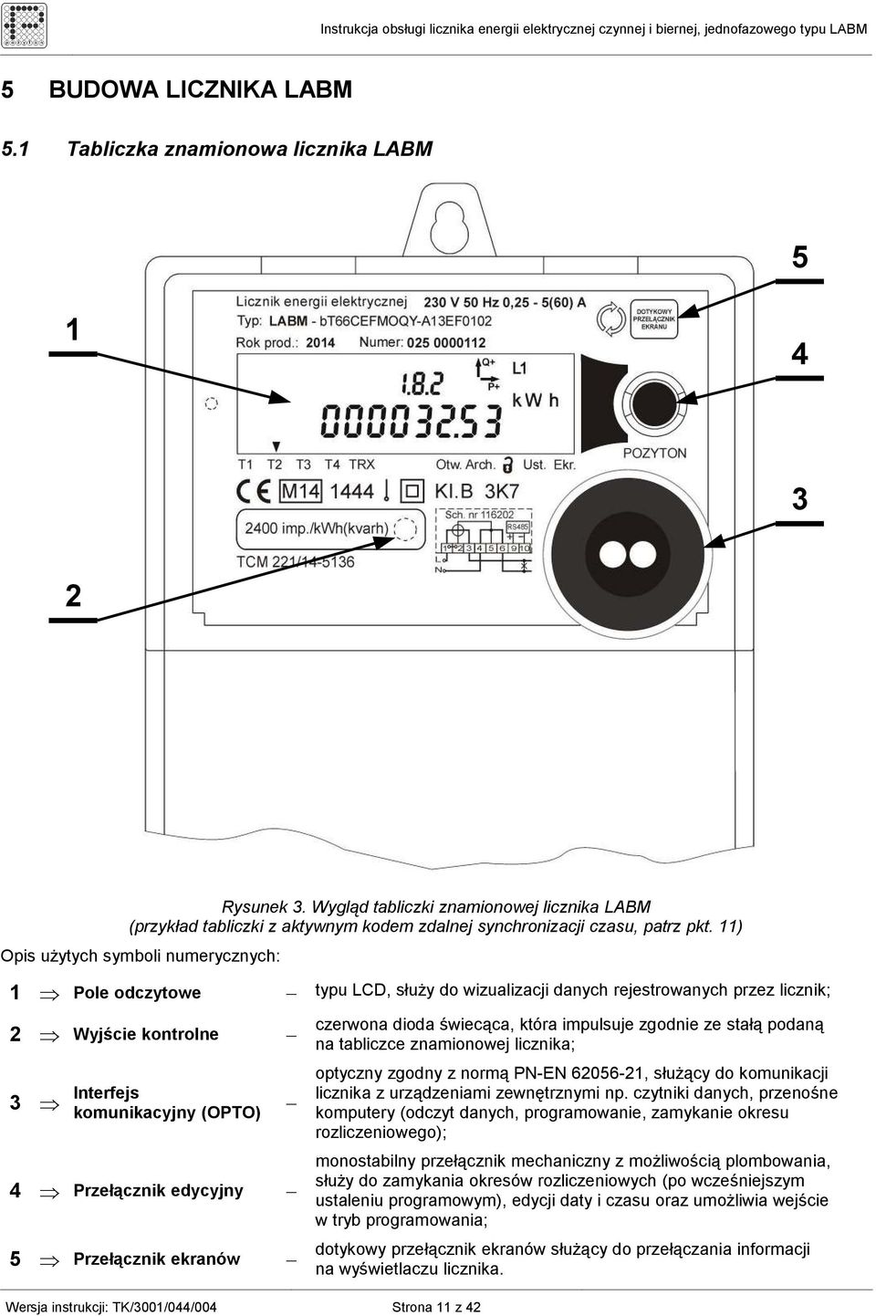 11) Opis uŝytych symboli numerycznych: 1 Pole odczytowe typu LCD, słuŝy do wizualizacji danych rejestrowanych przez licznik; 2 Wyjście kontrolne 3 Interfejs komunikacyjny (OPTO) 4 Przełącznik