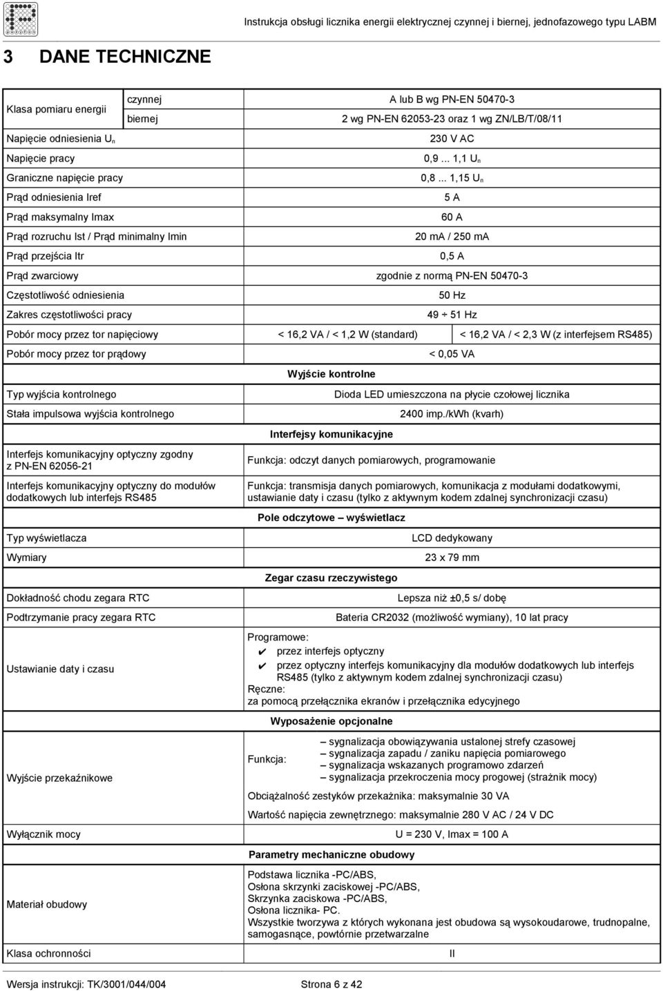 .. 1,15 U n 5 A 60 A 20 ma / 250 ma Prąd zwarciowy zgodnie z normą PN-EN 50470-3 Częstotliwość odniesienia Zakres częstotliwości pracy 0,5 A 50 Hz 49 51 Hz Pobór mocy przez tor napięciowy < 16,2 VA /