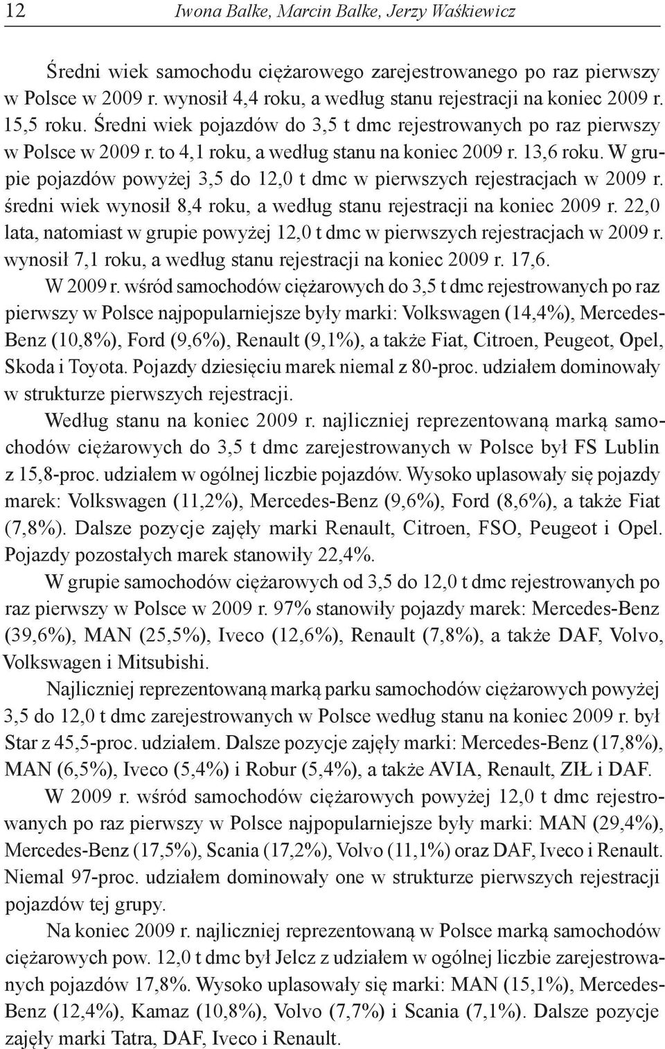 W grupie pojazdów powyżej 3,5 do 12,0 t dmc w pierwszych rejestracjach w 2009 r. średni wiek wynosił 8,4 roku, a według stanu rejestracji na koniec 2009 r.