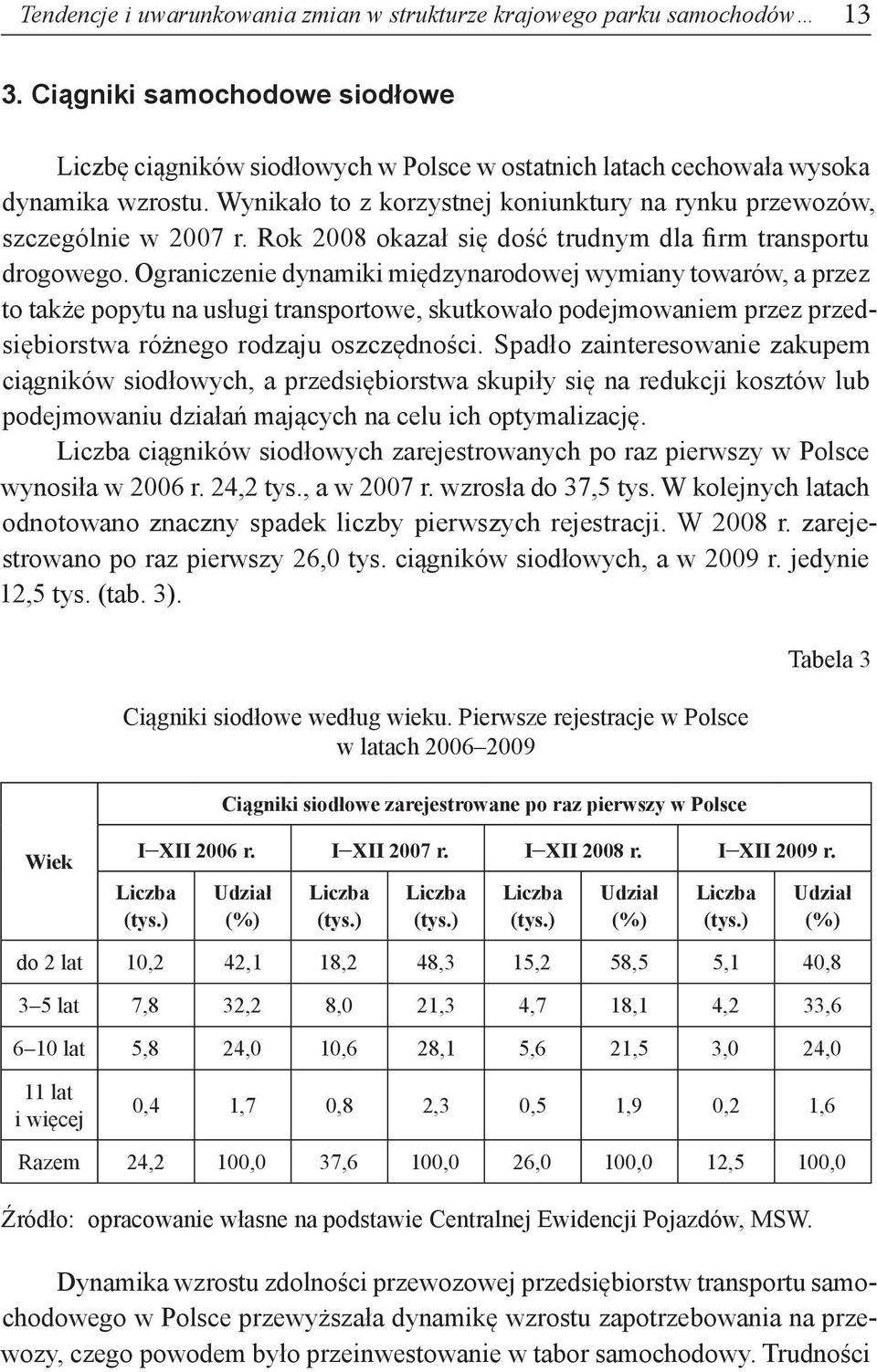 Ograniczenie dynamiki międzynarodowej wymiany towarów, a przez to także popytu na usługi transportowe, skutkowało podejmowaniem przez przedsiębiorstwa różnego rodzaju oszczędności.