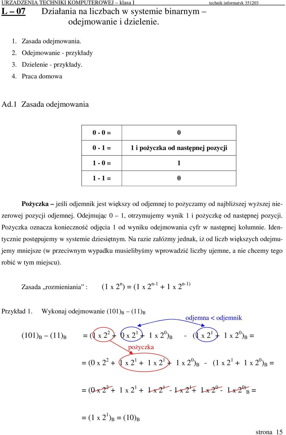 Odejmujc 0 1, otrzymujemy wynik 1 i poyczk od nastpnej pozycji. Poyczka oznacza konieczno odjcia 1 od wyniku odejmowania cyfr w nastpnej kolumnie. Identycznie postpujemy w systemie dziesitnym.