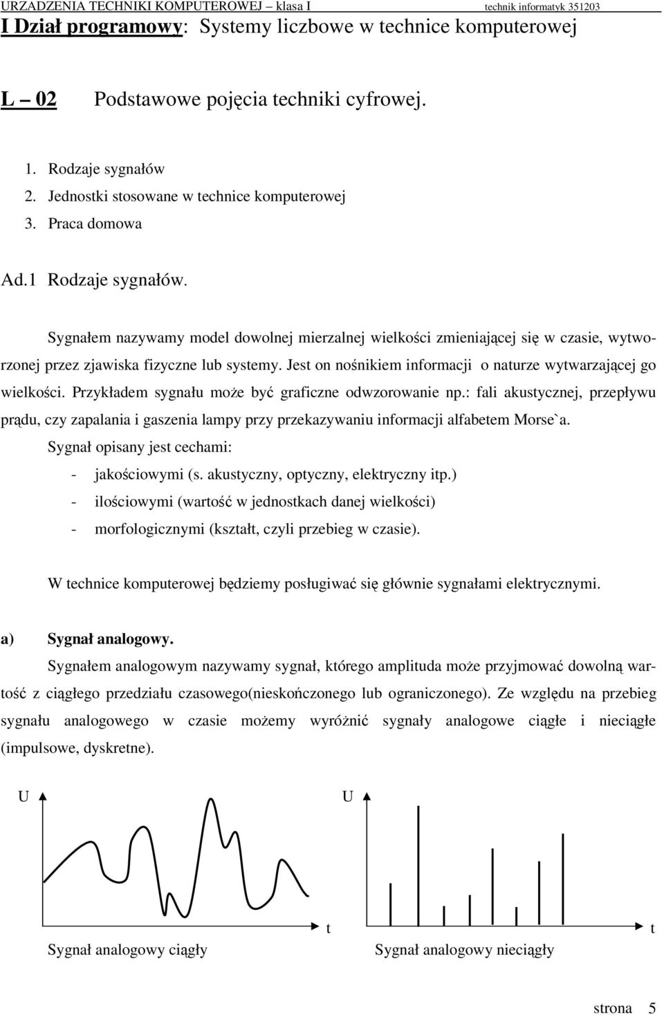 Jest on nonikiem informacji o naturze wytwarzajcej go wielkoci. Przykładem sygnału moe by graficzne odwzorowanie np.