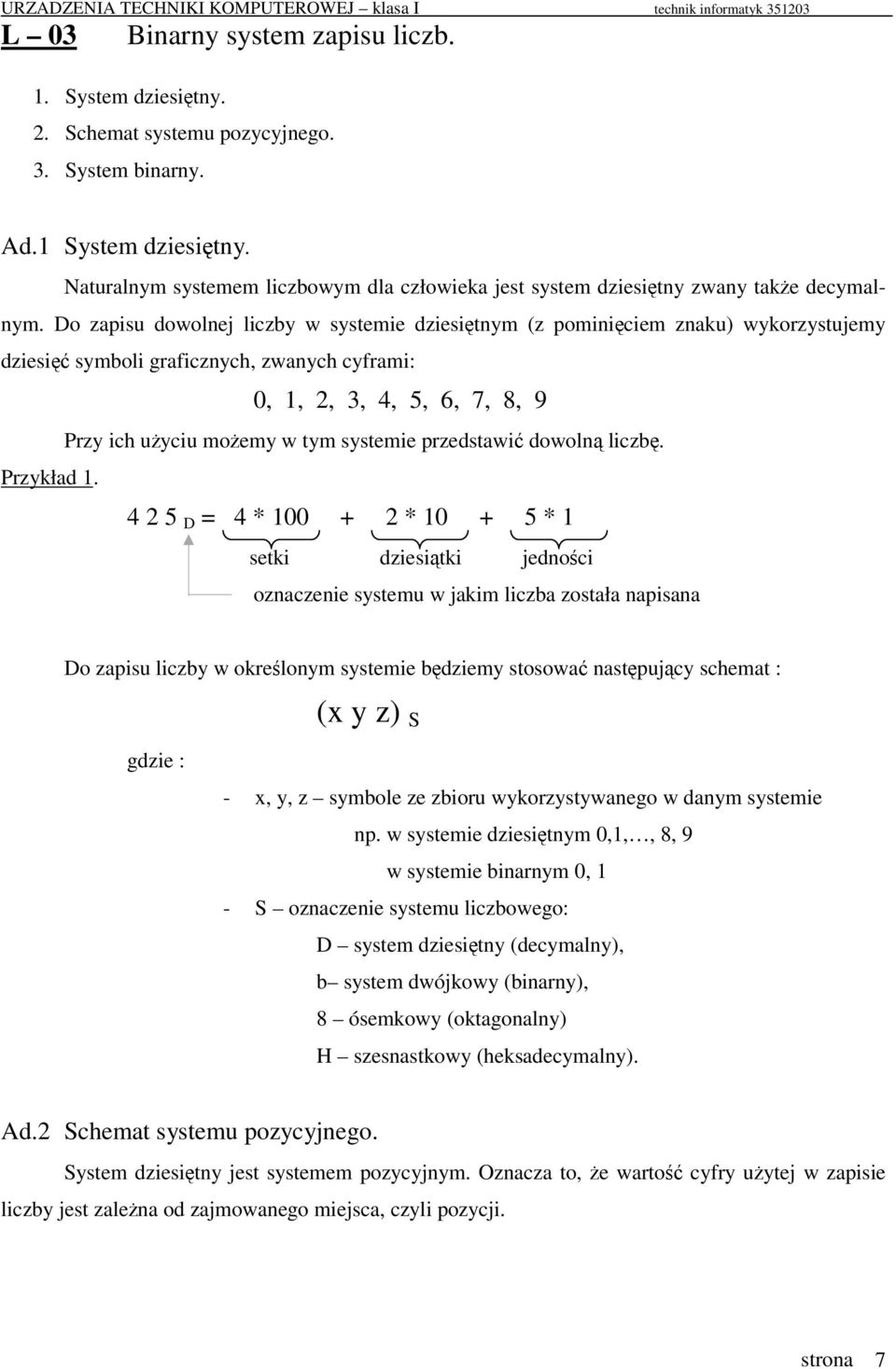 Do zapisu dowolnej liczby w systemie dziesitnym (z pominiciem znaku) wykorzystujemy dziesi symboli graficznych, zwanych cyframi: 0, 1, 2, 3, 4, 5, 6, 7, 8, 9 Przy ich uyciu moemy w tym systemie