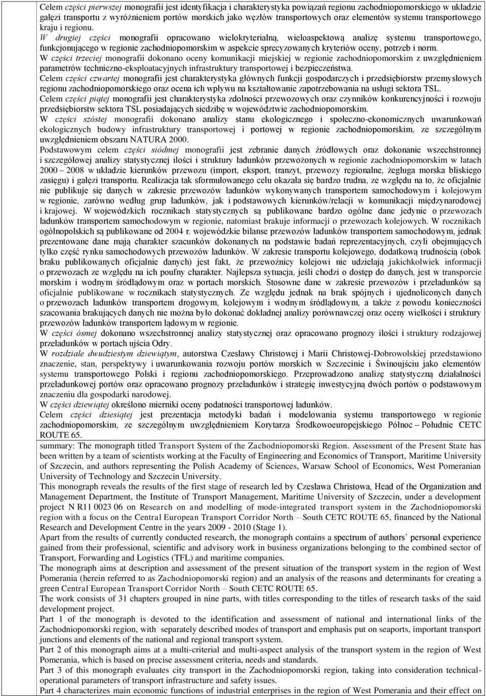 W drugiej części monografii opracowano wielokryterialną, wieloaspektową analizę systemu transportowego, funkcjonującego w regionie zachodniopomorskim w aspekcie sprecyzowanych kryteriów oceny,