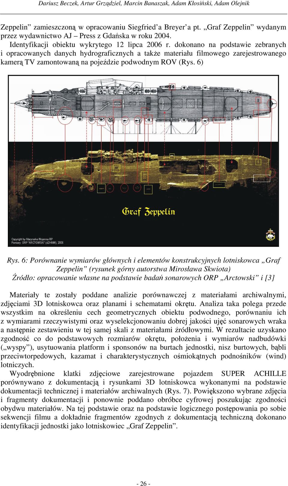 dokonano na podstawie zebranych i opracowanych danych hydrograficznych a także materiału filmowego zarejestrowanego kamerą TV zamontowaną na pojeździe podwodnym ROV (Rys. 6) Rys.