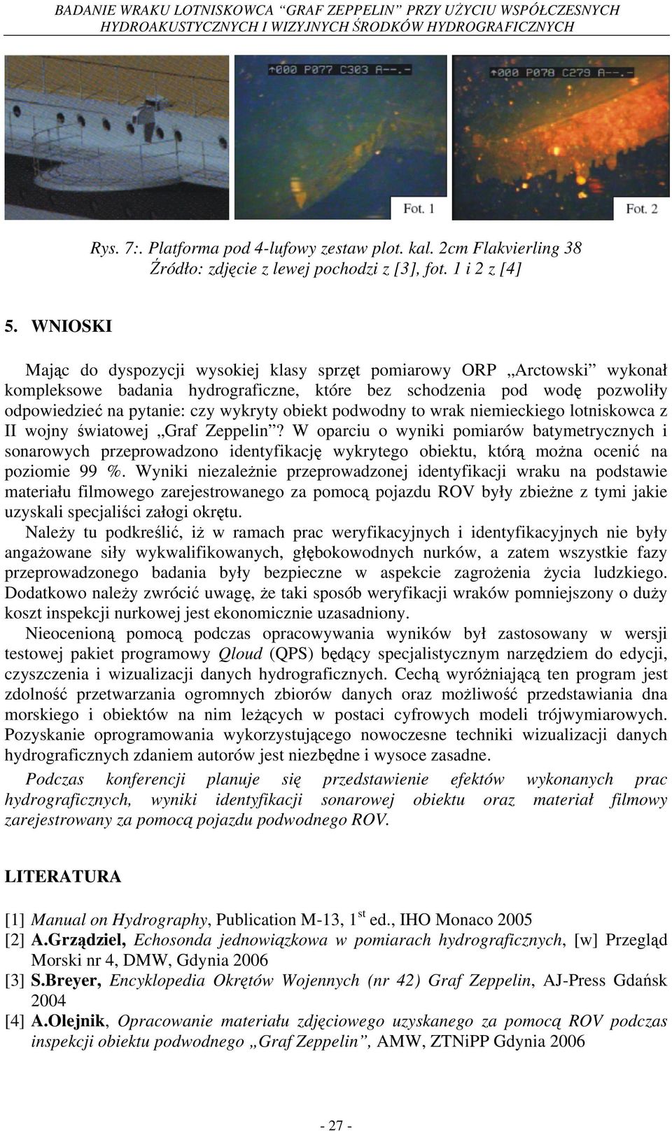 WNIOSKI Mając do dyspozycji wysokiej klasy sprzęt pomiarowy ORP Arctowski wykonał kompleksowe badania hydrograficzne, które bez schodzenia pod wodę pozwoliły odpowiedzieć na pytanie: czy wykryty