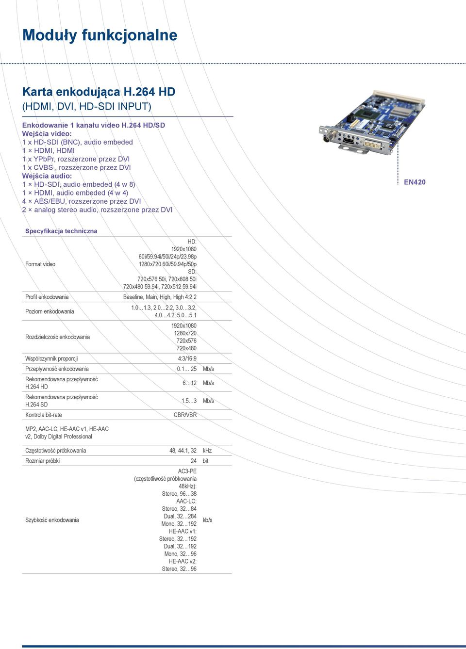 embeded (4 w 4) 4 AES/EBU, rozszerzone przez DVI 2 analog stereo audio, rozszerzone przez DVI EN420 Format video HD: 1920x1080 60i/59.94i/50i/24p/23.98p 1280x720 60i/59.