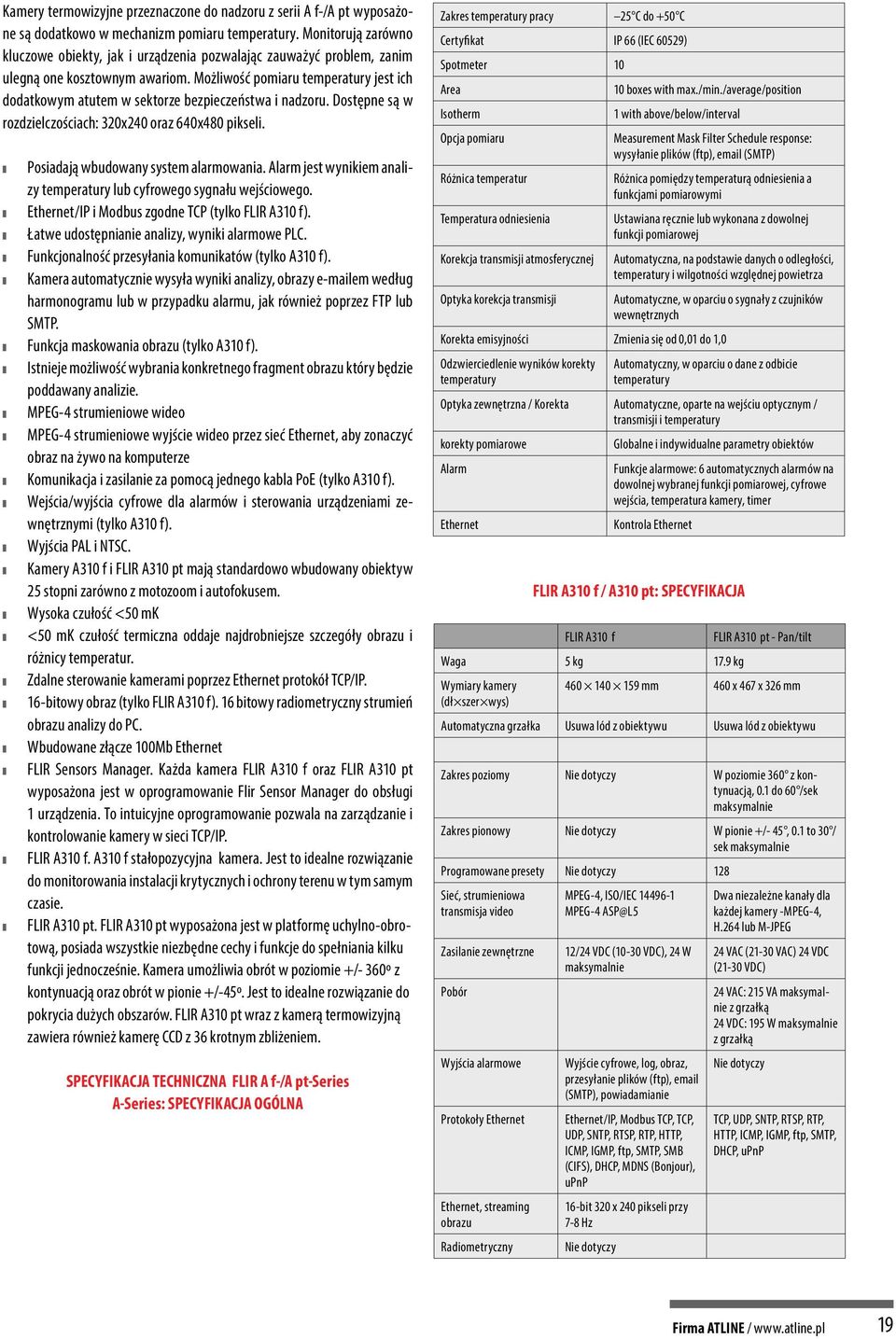 Możliwość pomiaru temperatury jest ich dodatkowym atutem w sektorze bezpieczeństwa i nadzoru. Dostępne są w rozdzielczościach: 320x240 oraz 640x480 pikseli. Posiadają wbudowany system alarmowania.