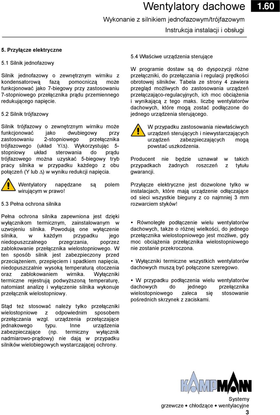 redukującego napięcie. 5.2 Silnik trójfazowy Silnik trójfazowy o zewnętrznym wirniku może funkcjonować jako dwubiegowy przy zastosowaniu 2-stopniowego przełącznika trójfazowego (układ Y/ ).