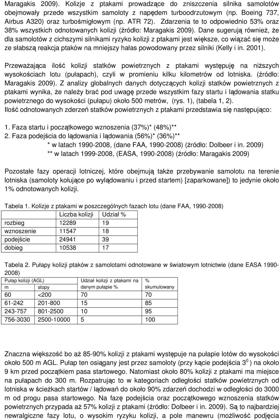 Dane sugerują również, że dla samolotów z cichszymi silnikami ryzyko kolizji z ptakami jest większe, co wiązać się może ze słabszą reakcja ptaków na mniejszy hałas powodowany przez silniki (Kelly i