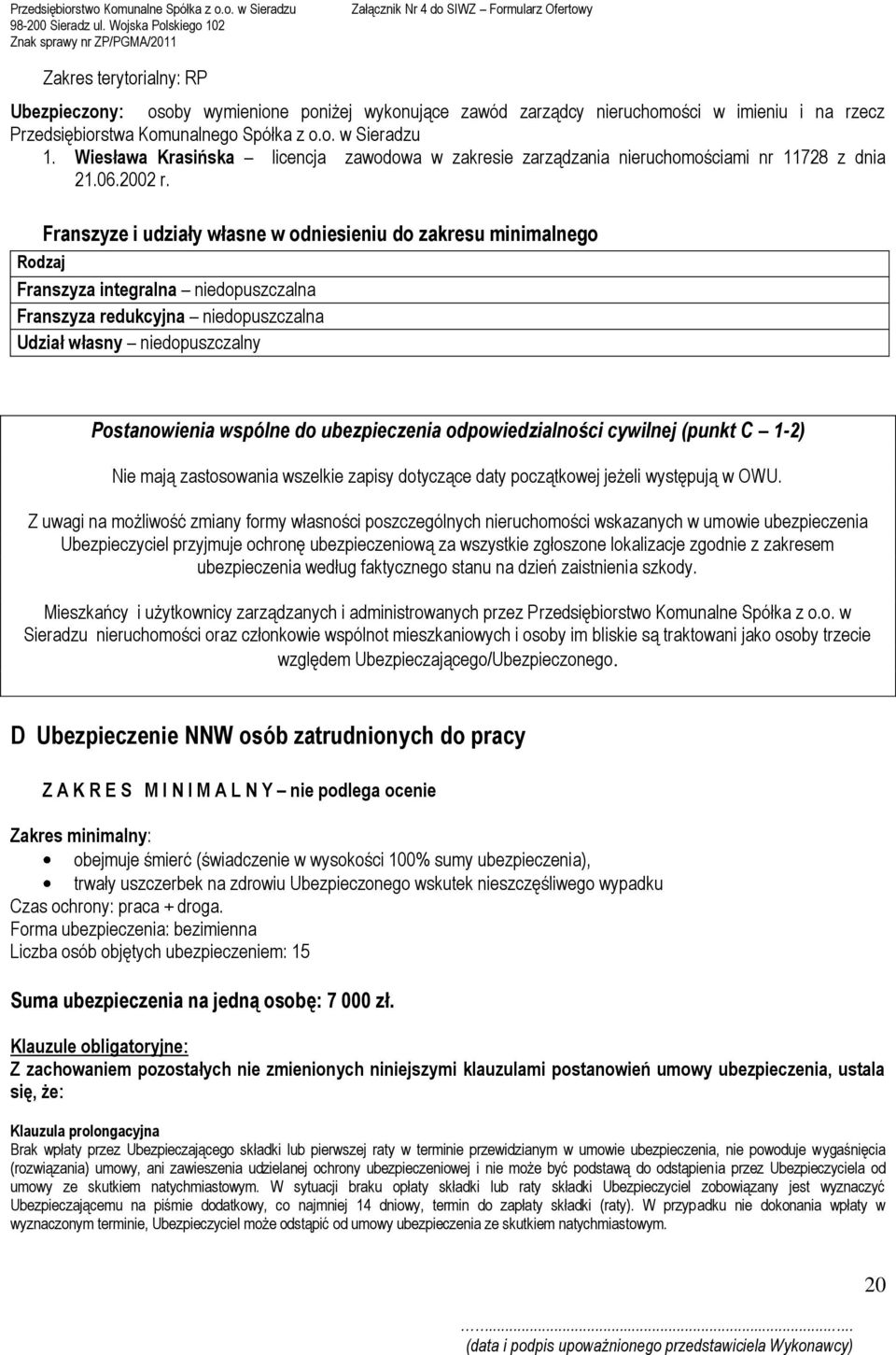 Franszyze i udziały własne w odniesieniu do zakresu minimalnego Rodzaj Franszyza integralna niedopuszczalna Franszyza redukcyjna niedopuszczalna Udział własny niedopuszczalny Postanowienia wspólne do