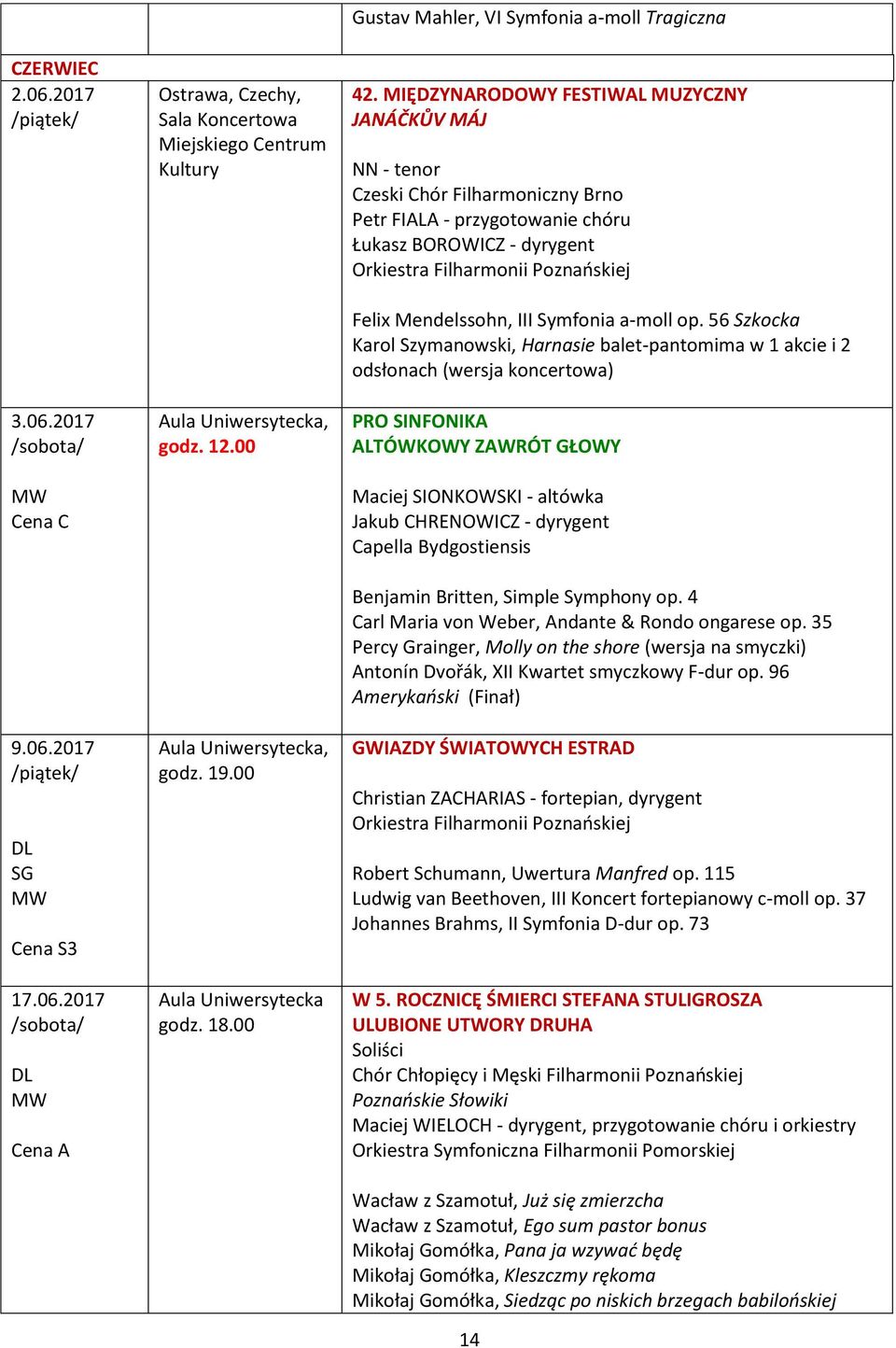 MIĘDZYNARODOWY FESTIWAL MUZYCZNY JANÁČKŮV MÁJ NN - tenor Czeski Chór Filharmoniczny Brno Petr FIALA - przygotowanie chóru Łukasz BOROWICZ - dyrygent Felix Mendelssohn, III Symfonia a-moll op.