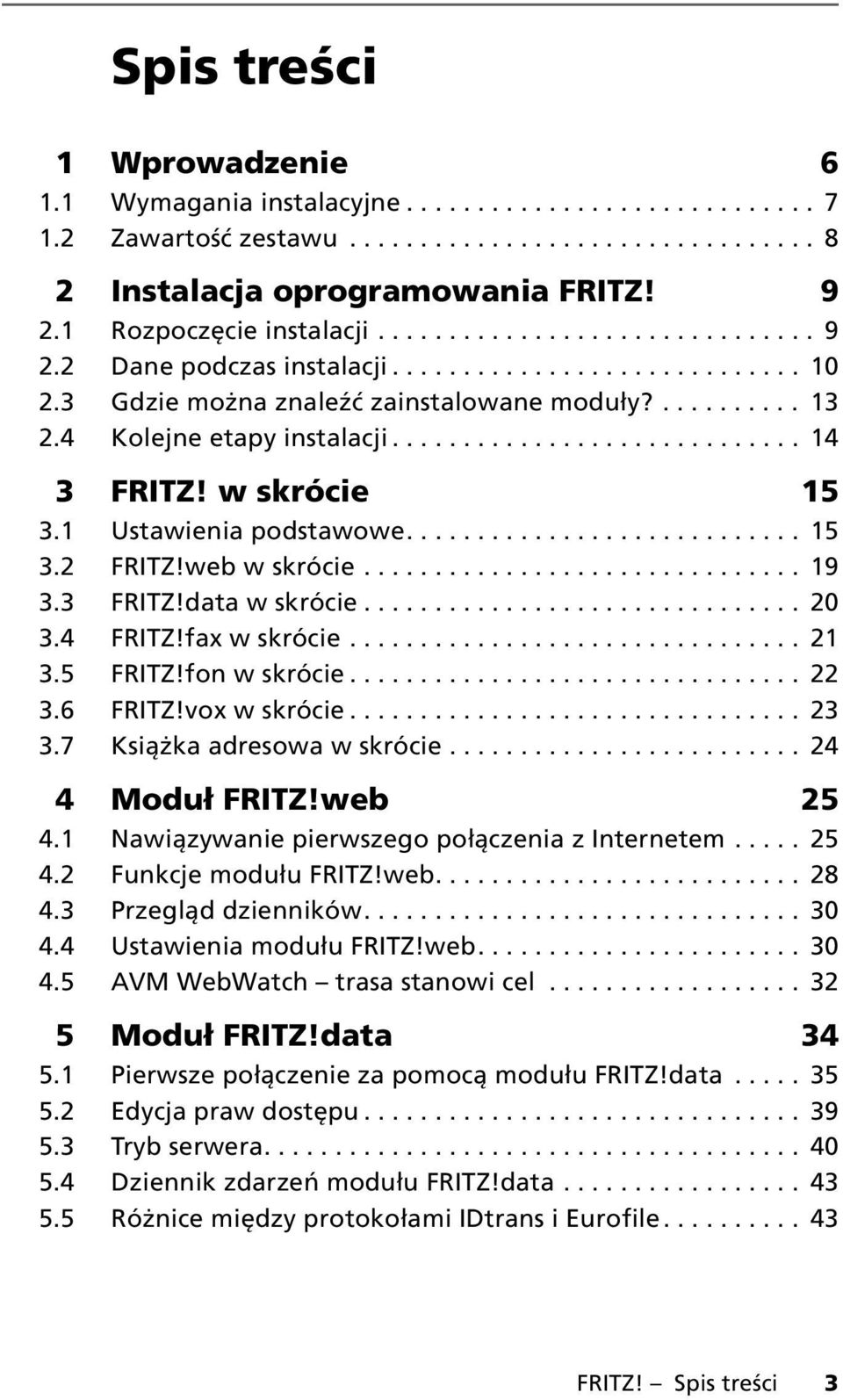 4 Kolejne etapy instalacji............................. 14 3 FRITZ! w skrócie 15 3.1 Ustawienia podstawowe............................ 15 3.2 FRITZ!web w skrócie............................... 19 3.