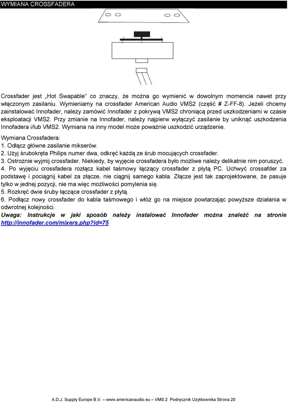 Przy zmianie na Innofader, należy najpierw wyłączyć zasilanie by uniknąć uszkodzenia Innofadera i/lub VMS2. Wymiana na inny model może poważnie uszkodzić urządzenie. Wymiana Crossfadera: 1.